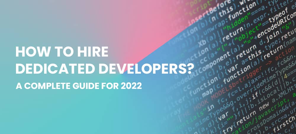 How To Hire Dedicated Developers: A Complete For 2022
